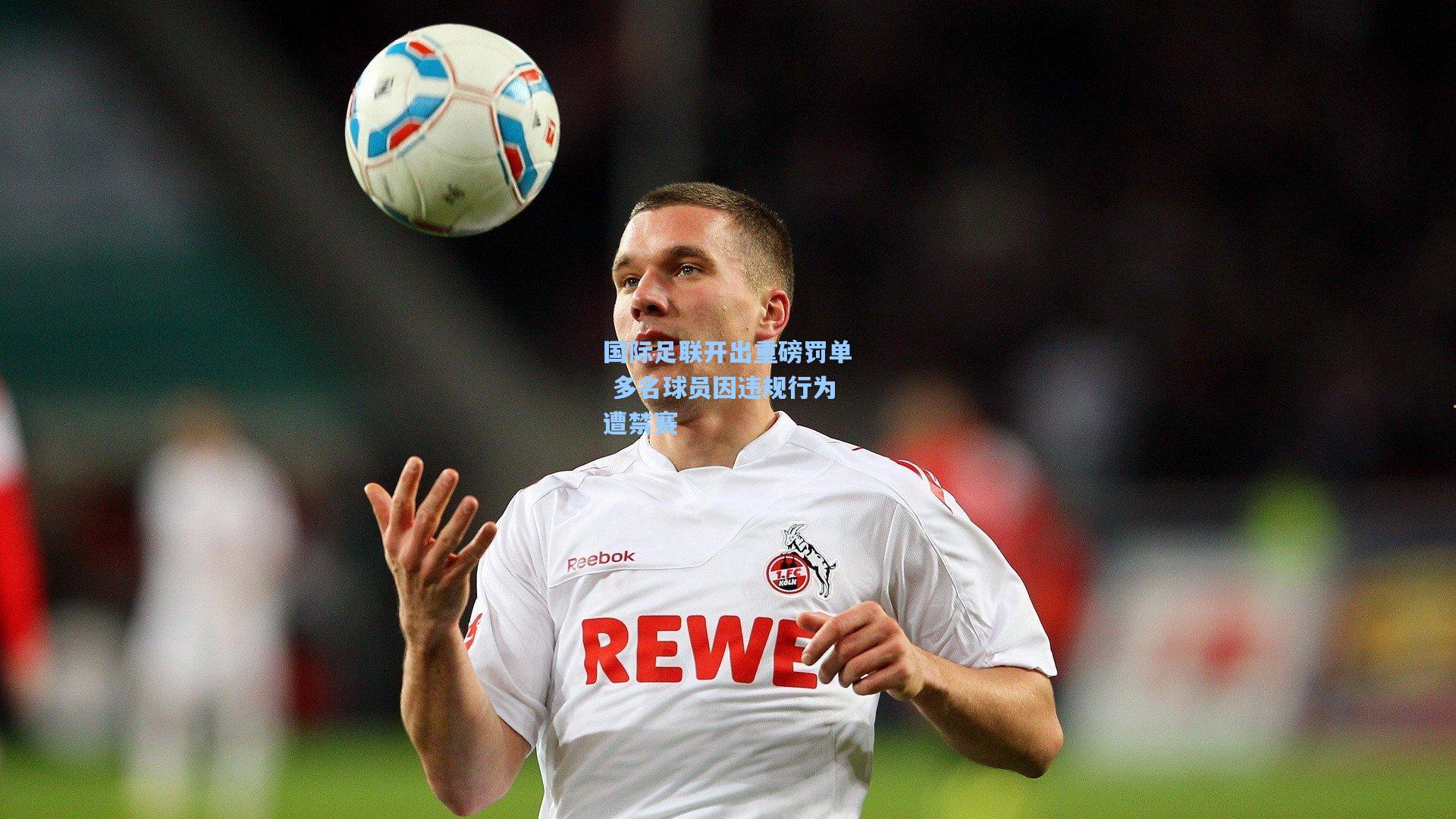 国际足联开出重磅罚单 多名球员因违规行为遭禁赛