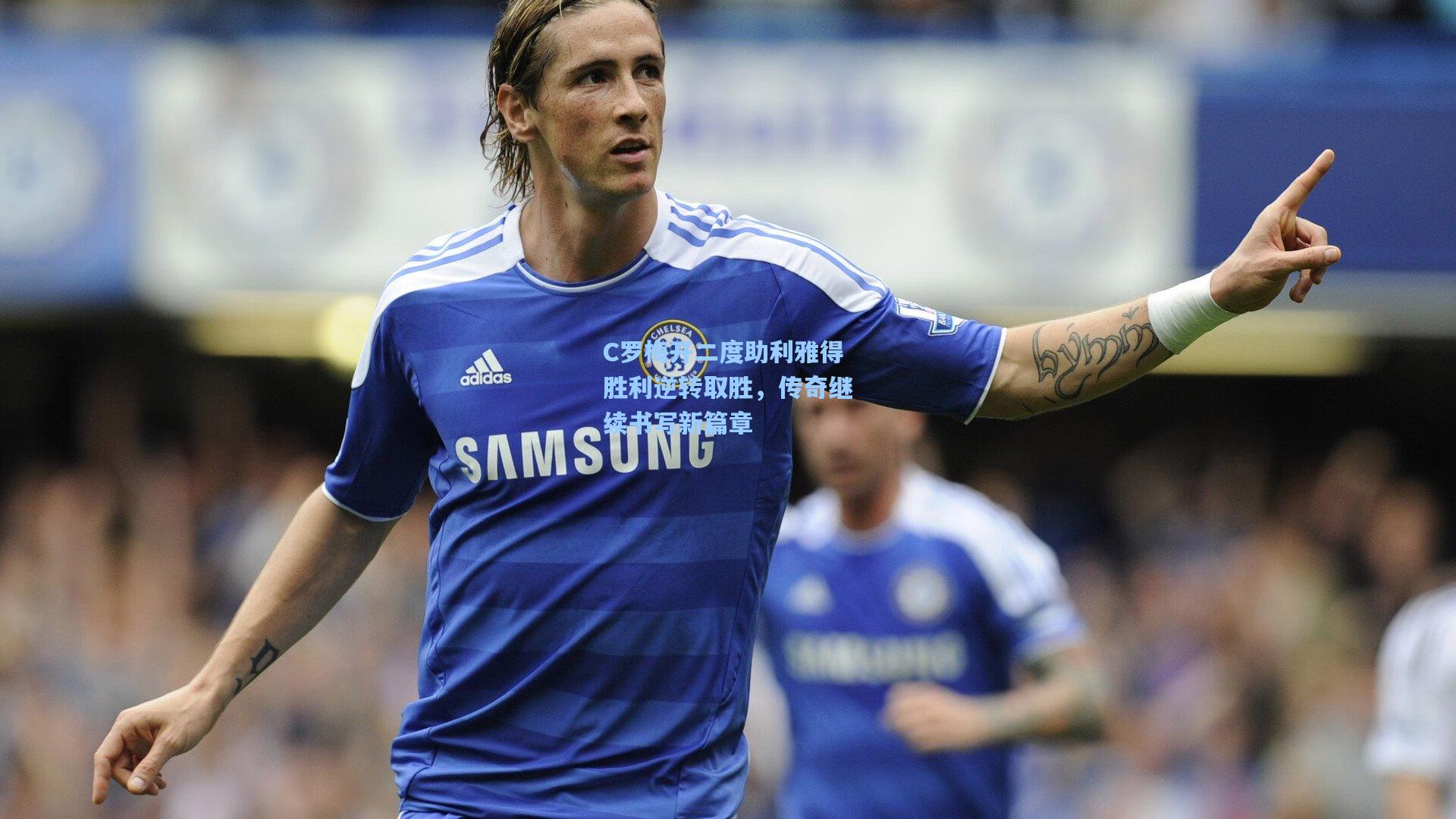 C罗梅开二度助利雅得胜利逆转取胜，传奇继续书写新篇章