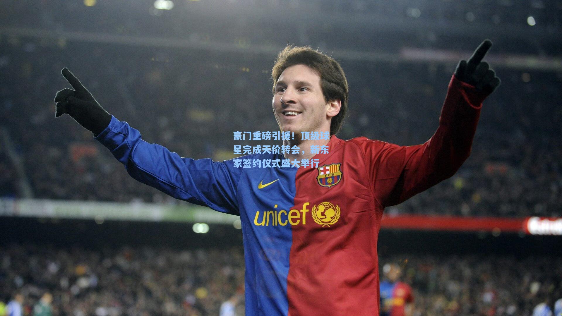 豪门重磅引援！顶级球星完成天价转会，新东家签约仪式盛大举行