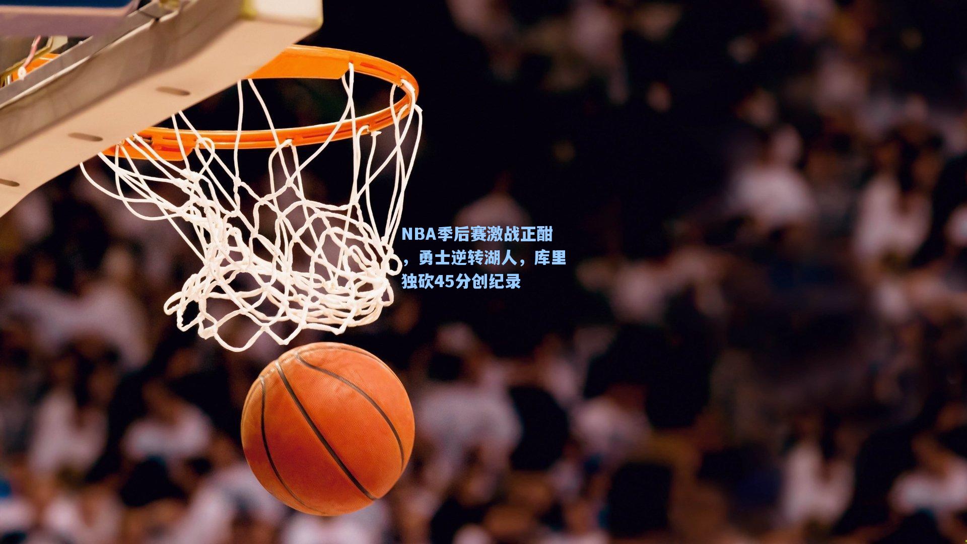NBA季后赛激战正酣，勇士逆转湖人，库里独砍45分创纪录