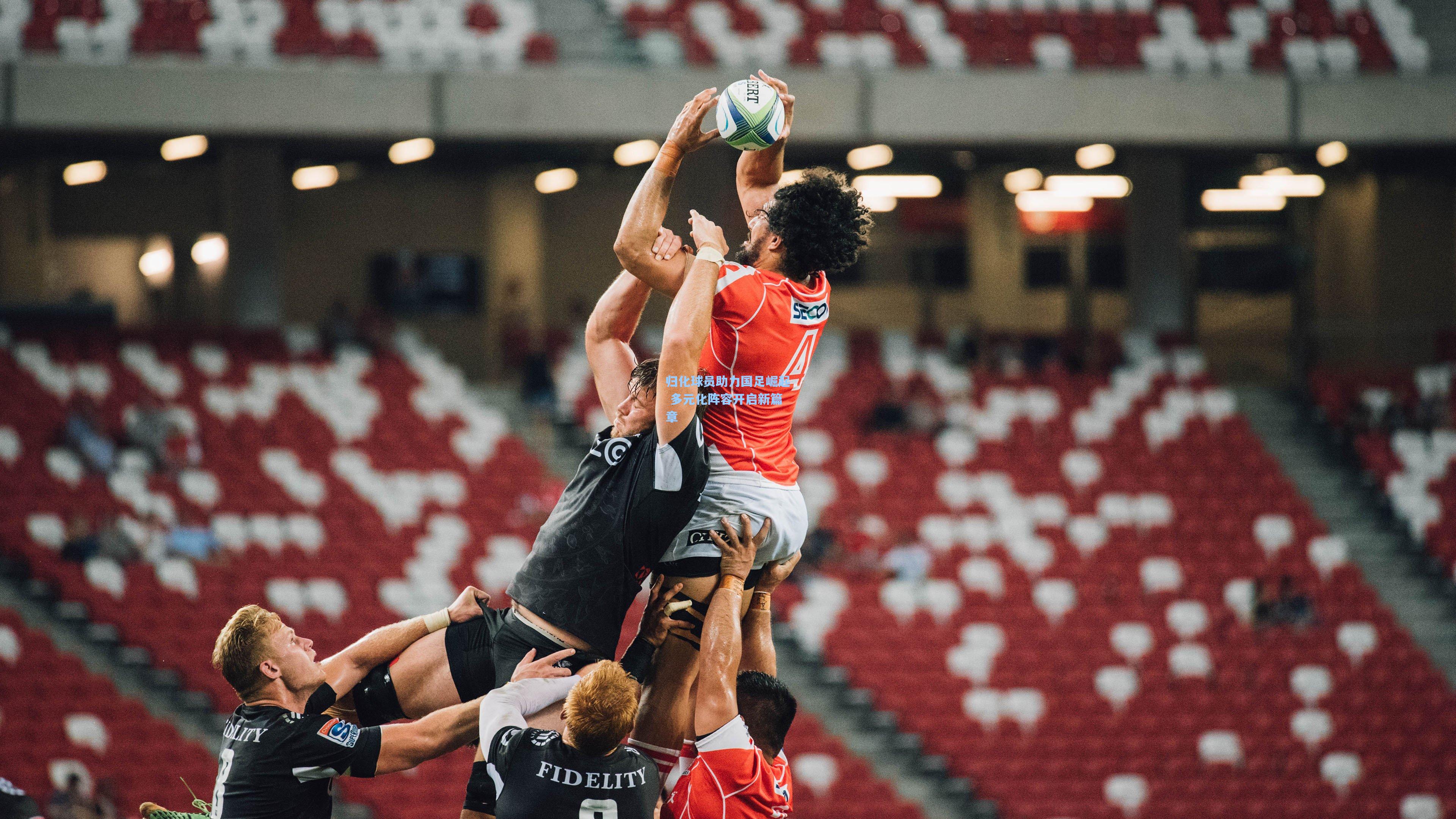 归化球员助力国足崛起 多元化阵容开启新篇章