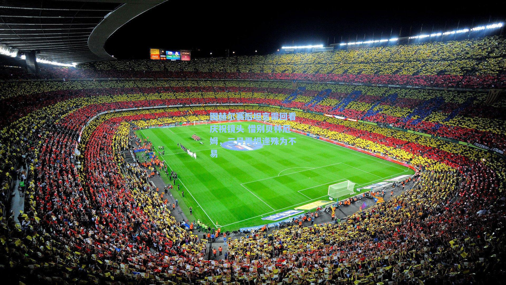 图赫尔赛后坦言需回看庆祝镜头 惜别贝林厄姆，三月再相逢殊为不易