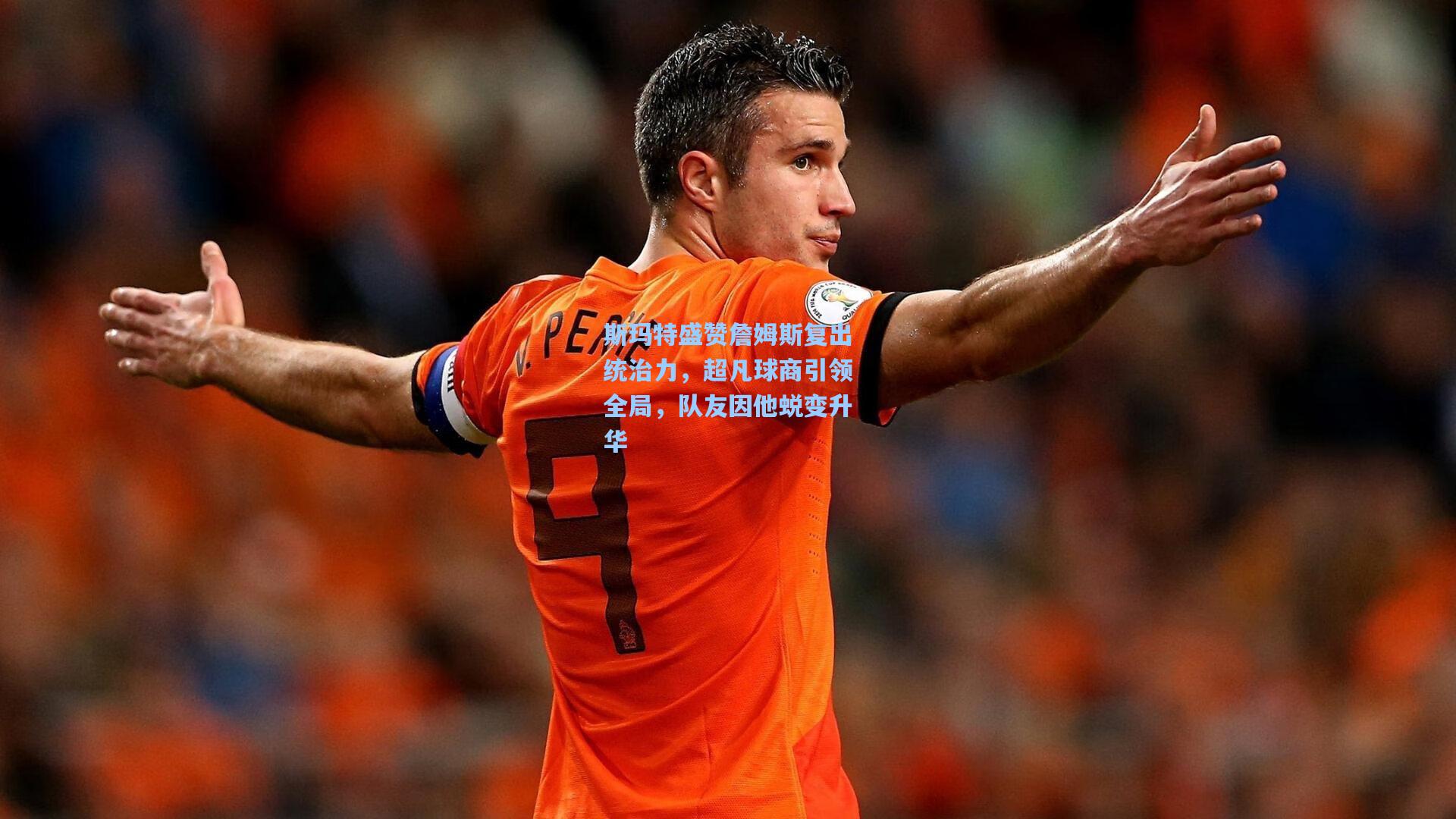 斯玛特盛赞詹姆斯复出统治力，超凡球商引领全局，队友因他蜕变升华