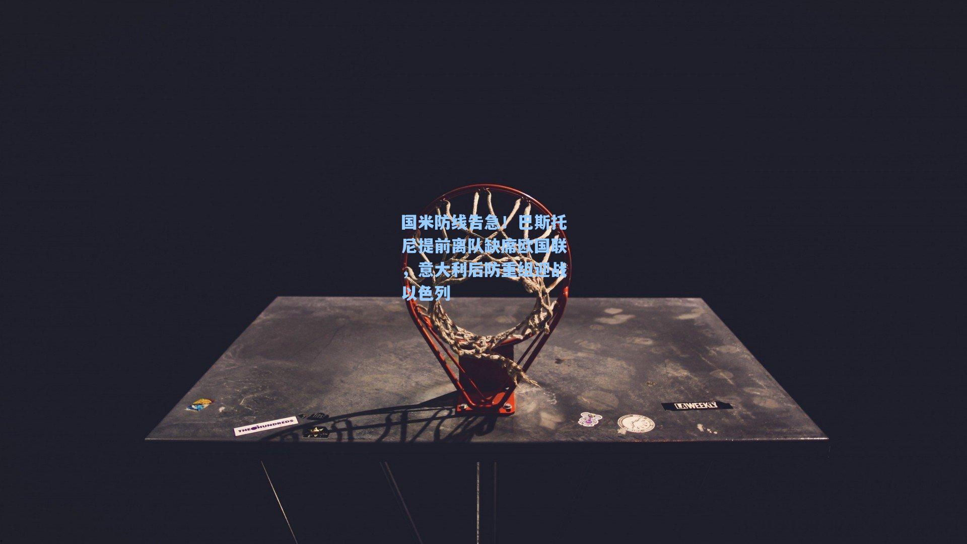 国米防线告急！巴斯托尼提前离队缺席欧国联，意大利后防重组迎战以色列