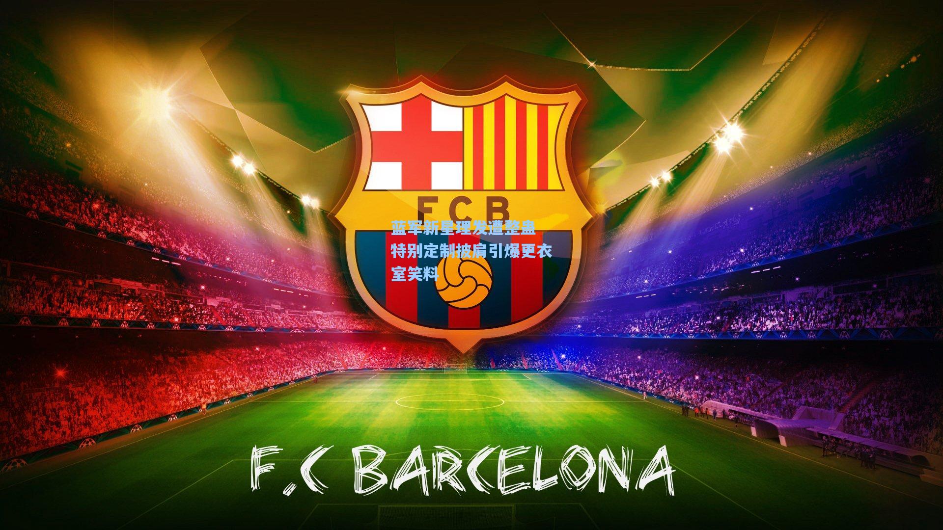 蓝军新星理发遭整蛊 特别定制披肩引爆更衣室笑料