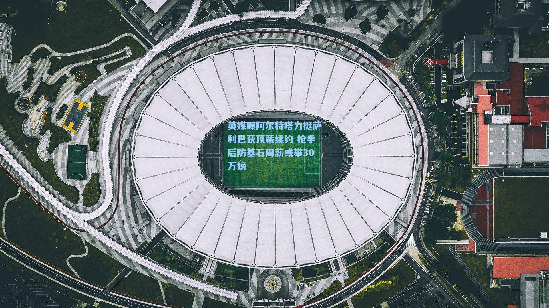 英媒曝阿尔特塔力挺萨利巴获顶薪续约 枪手后防基石周薪或攀30万镑