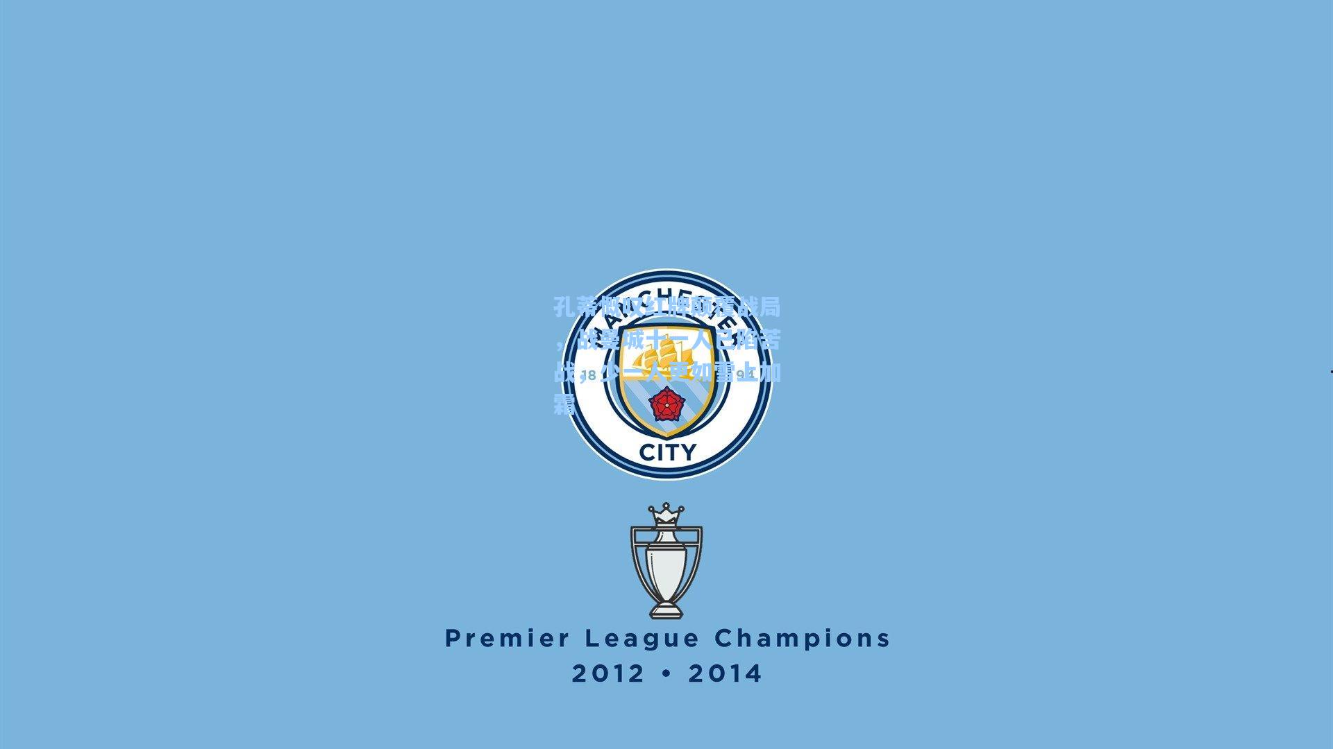 孔蒂慨叹红牌颠覆战局,战曼城十一人已陷苦战,少一人更如雪上加霜