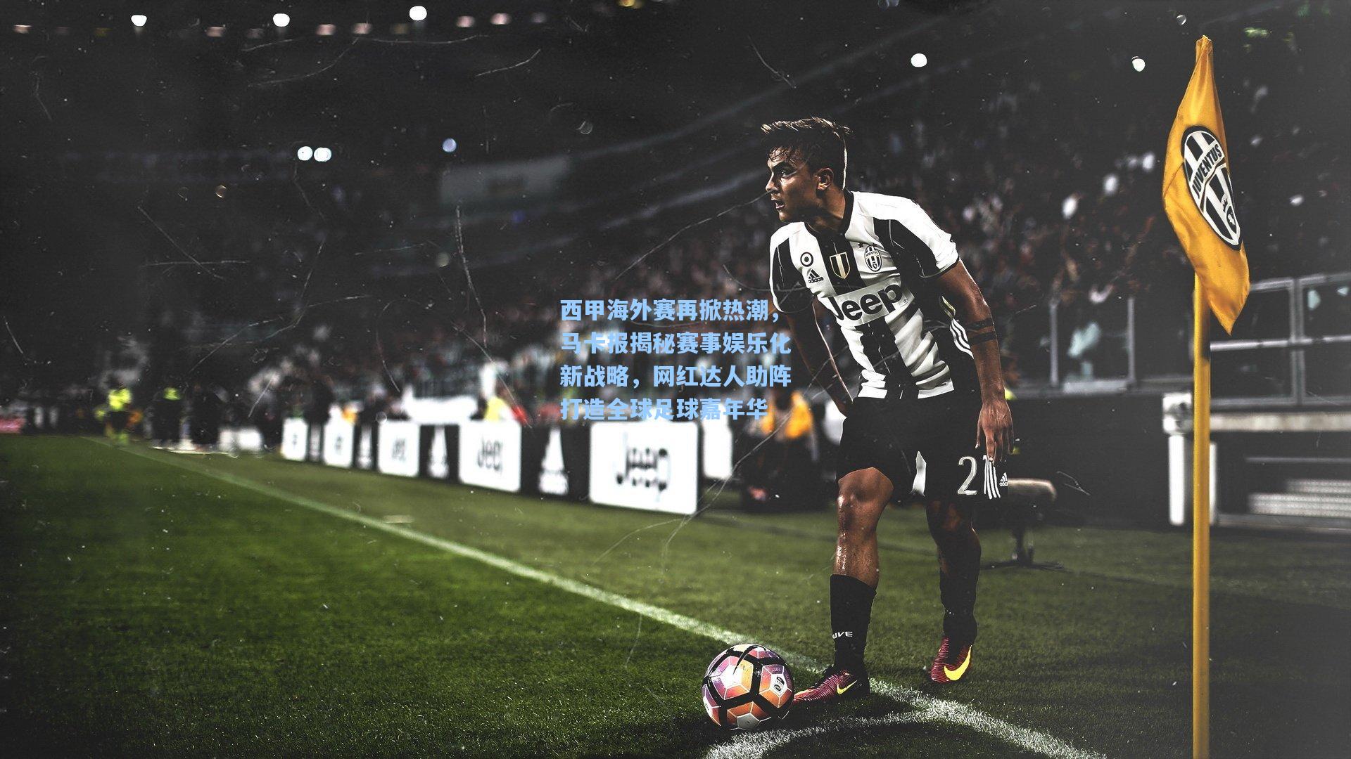 西甲海外赛再掀热潮，马卡报揭秘赛事娱乐化新战略，网红达人助阵打造全球足球嘉年华