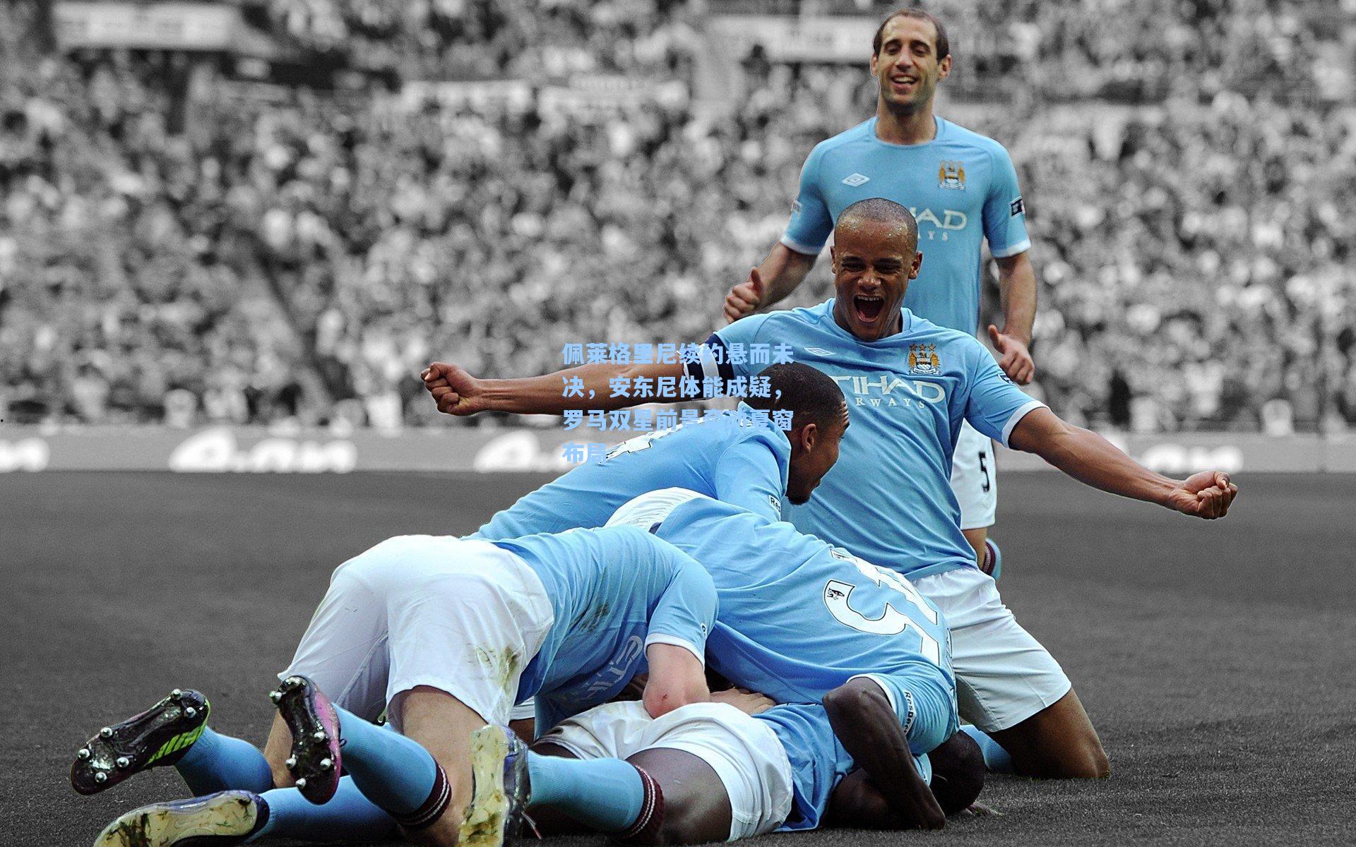 佩莱格里尼续约悬而未决,安东尼体能成疑,罗马双星前景牵动夏窗布局