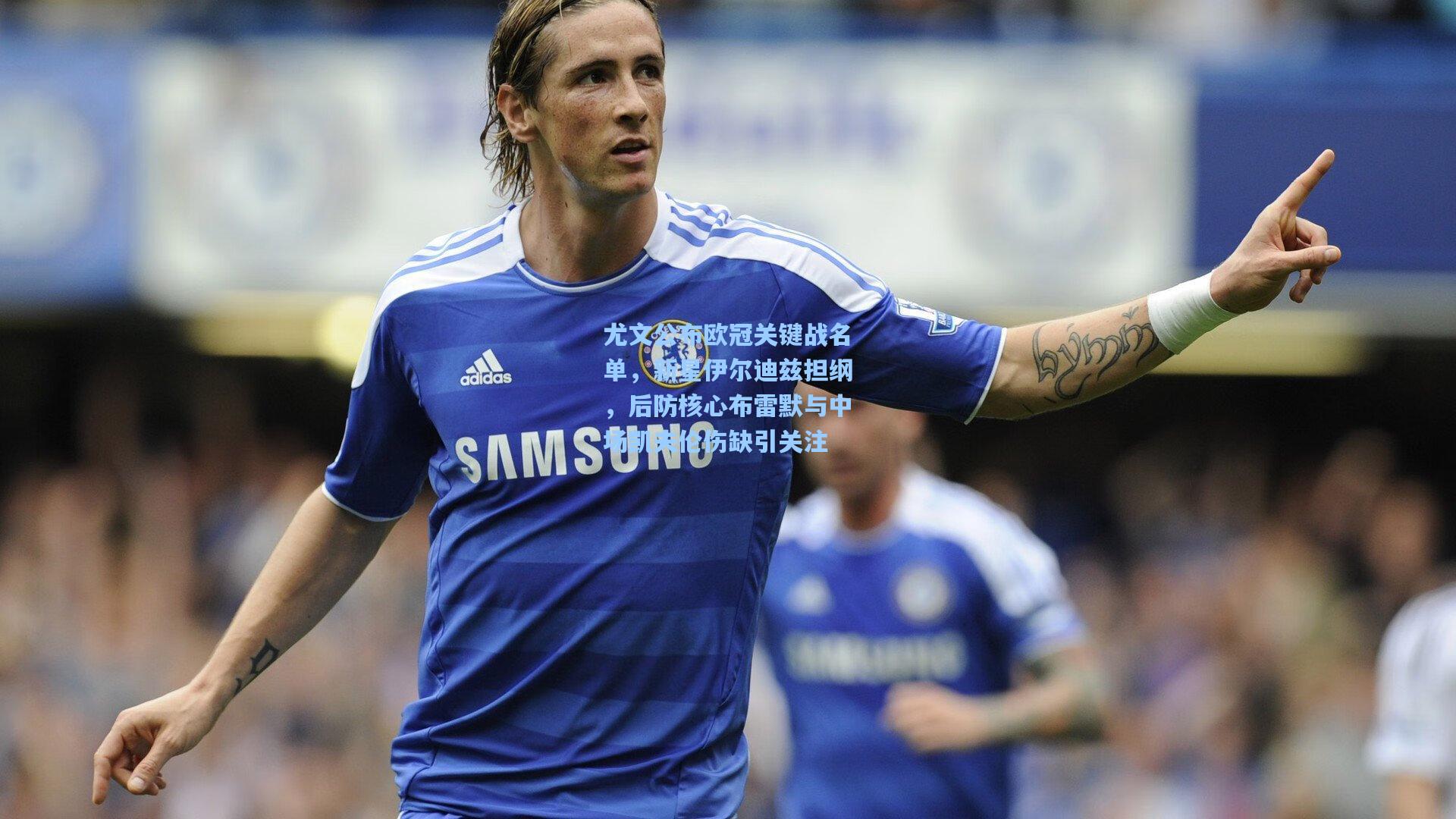 尤文公布欧冠关键战名单，新星伊尔迪兹担纲，后防核心布雷默与中场凯夫伦伤缺引关注