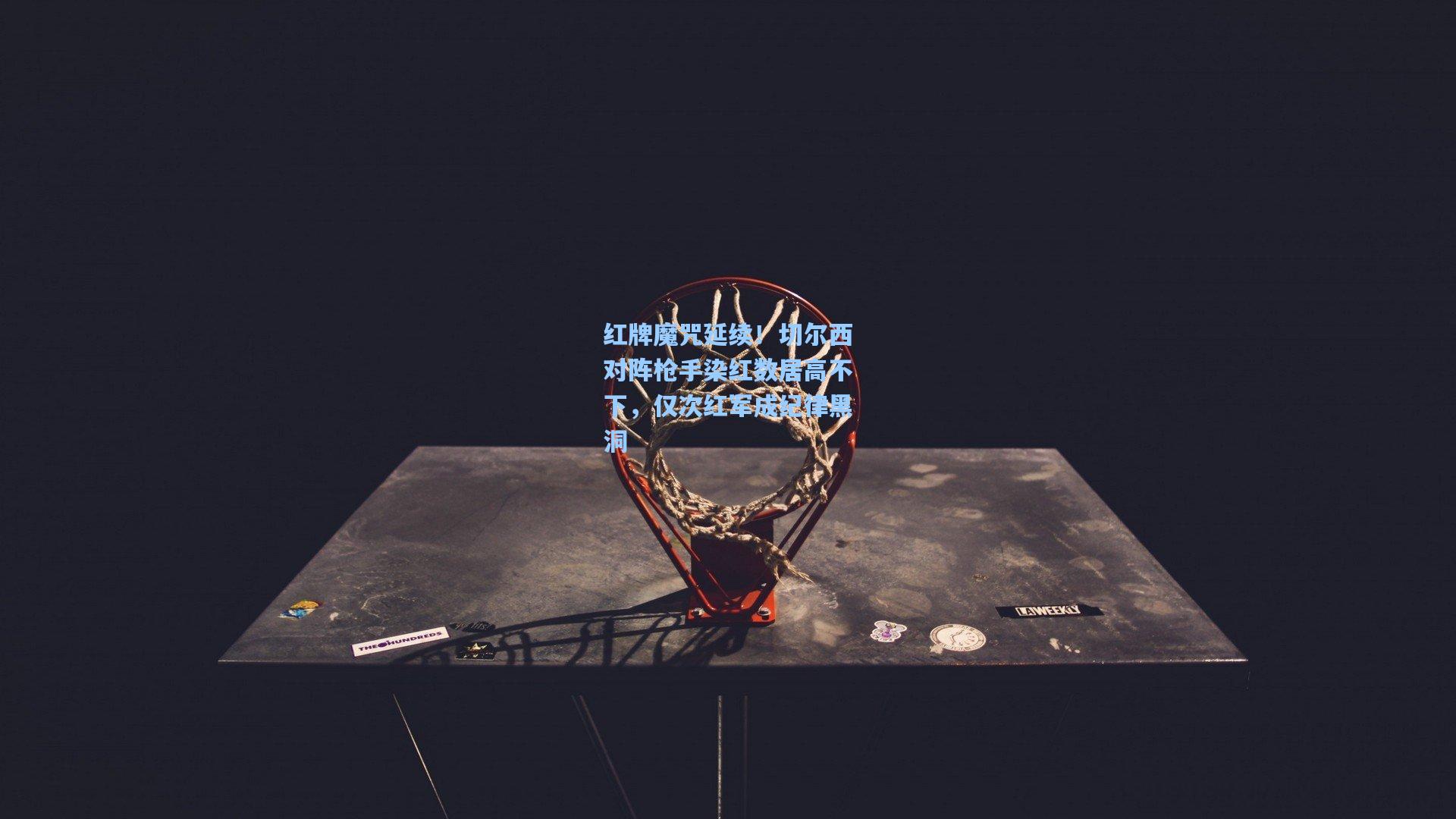 红牌魔咒延续！切尔西对阵枪手染红数居高不下，仅次红军成纪律黑洞