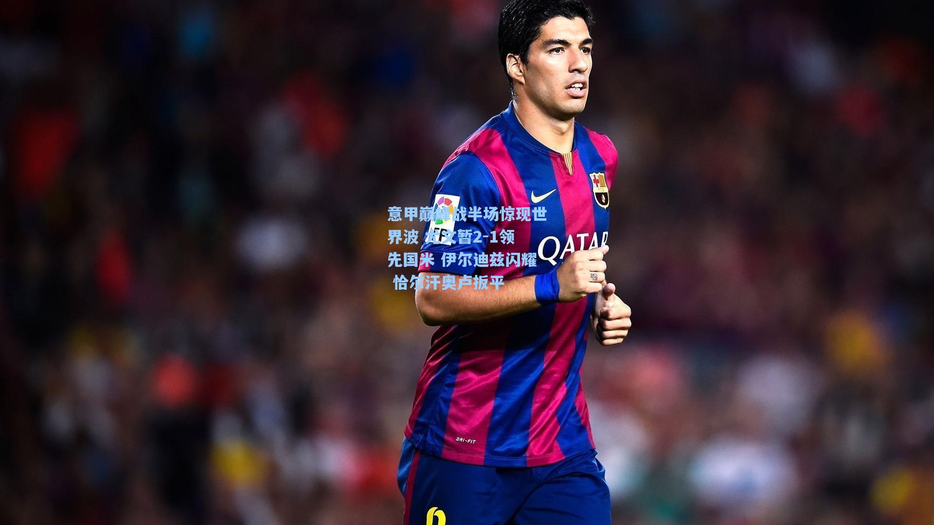 意甲巅峰战半场惊现世界波 尤文暂2-1领先国米 伊尔迪兹闪耀 恰尔汗奥卢扳平