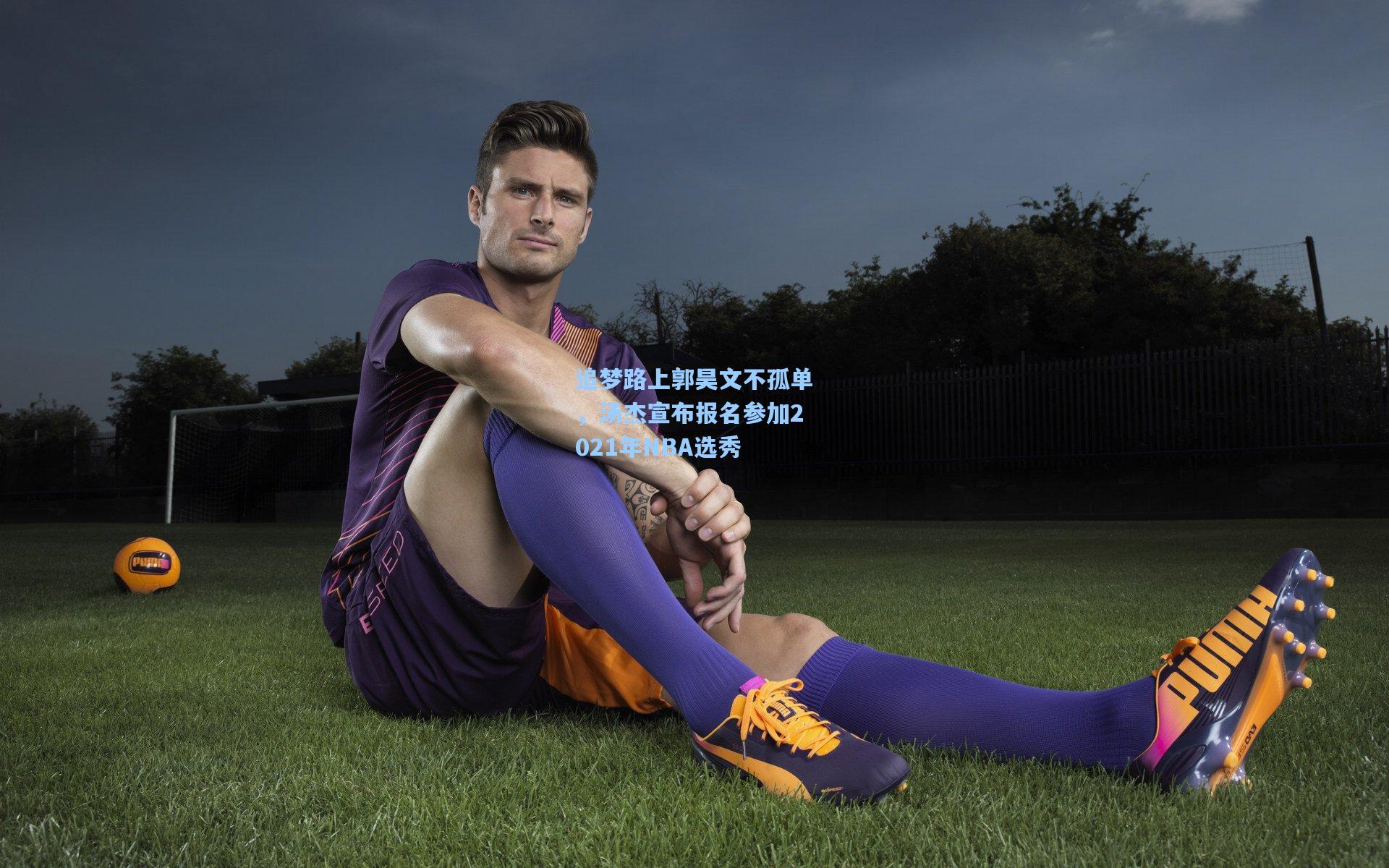追梦路上郭昊文不孤单,汤杰宣布报名参加2021年NBA选秀