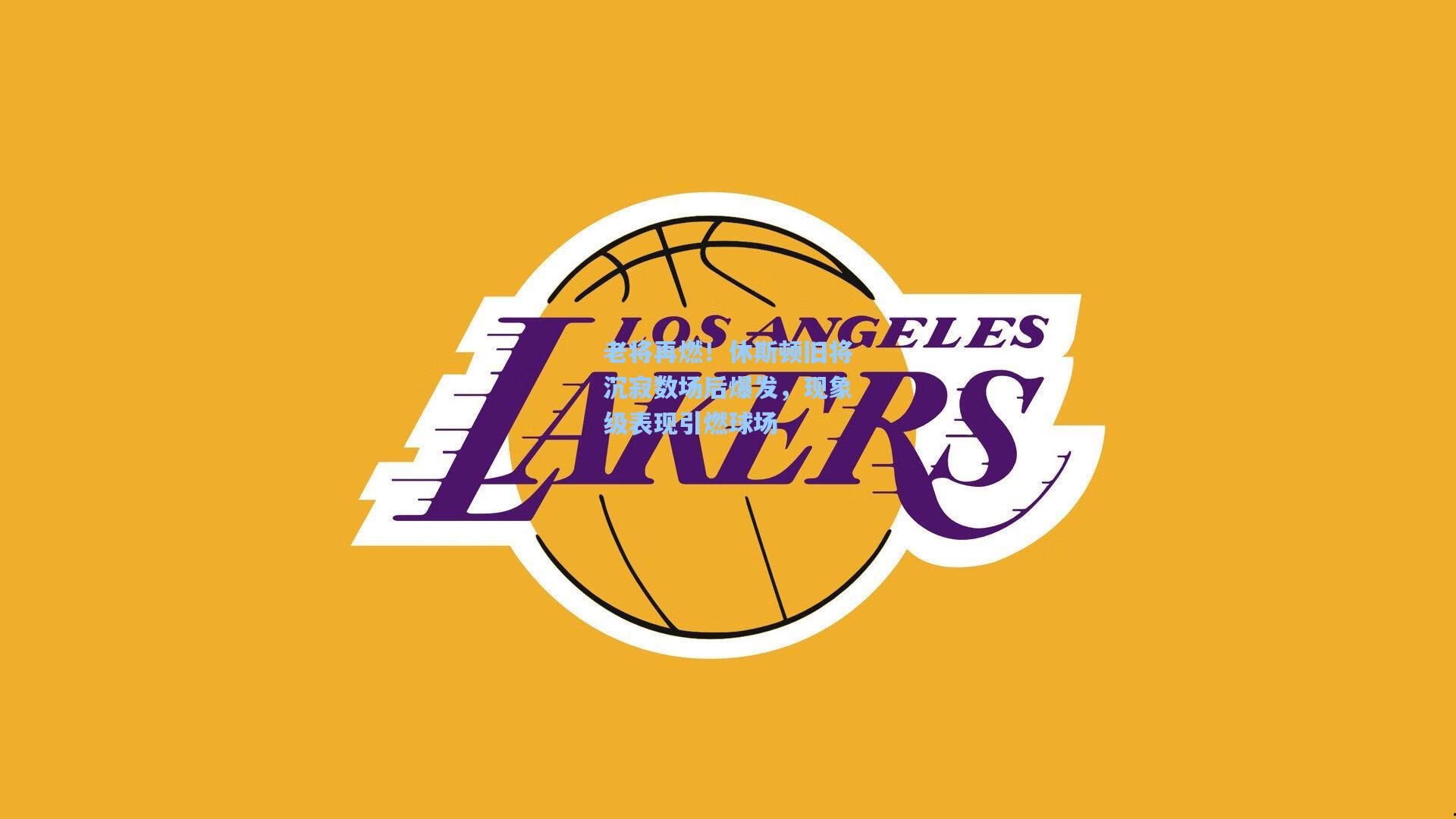 老将再燃!休斯顿旧将沉寂数场后爆发,现象级表现引燃球场