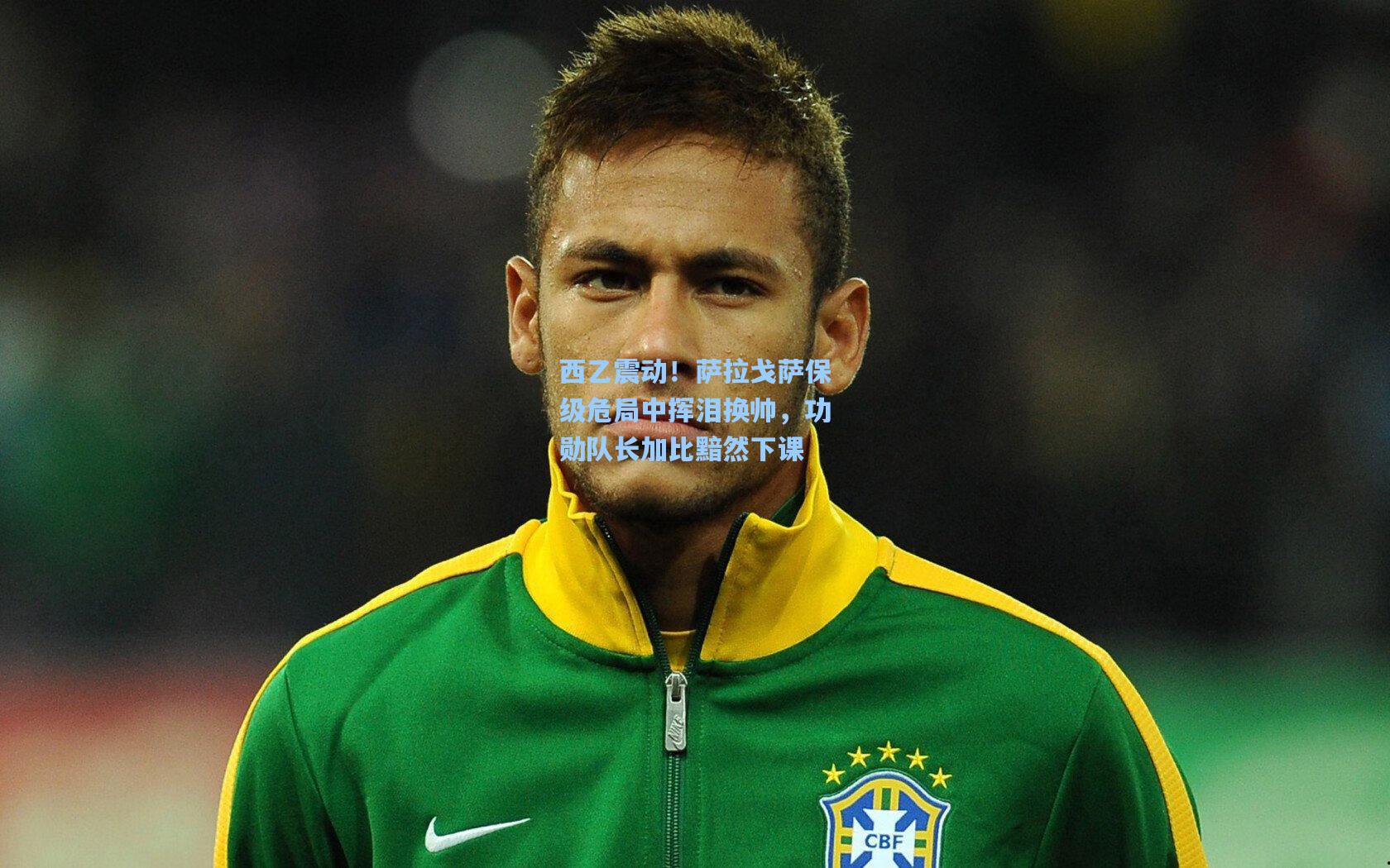 西乙震动!萨拉戈萨保级危局中挥泪换帅,功勋队长加比黯然下课